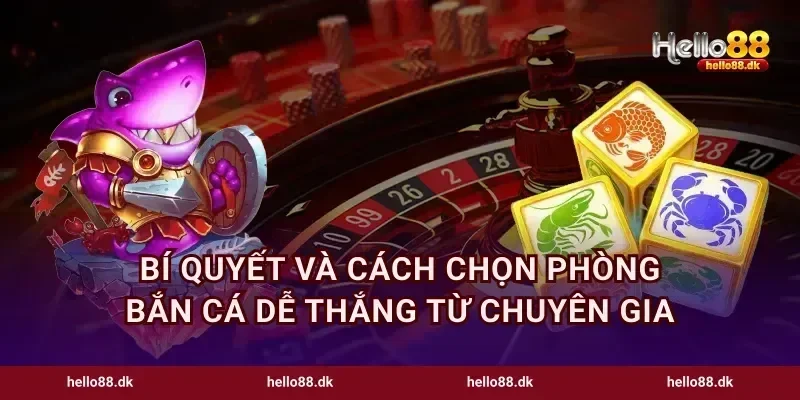 Bí quyết và cách chọn phòng bắn cá dễ thắng từ chuyên gia