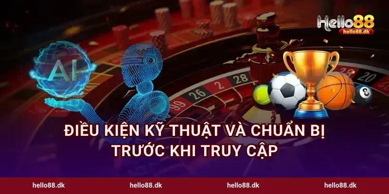 Điều kiện kỹ thuật và chuẩn bị trước khi truy cập