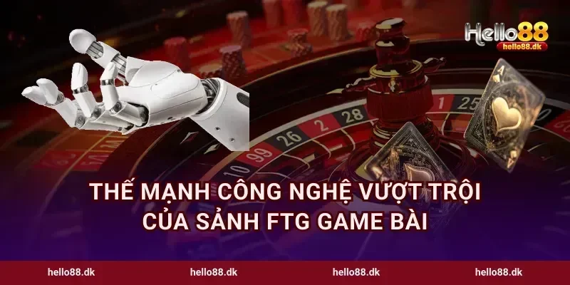 Thế mạnh công nghệ vượt trội của sảnh FTG game bài