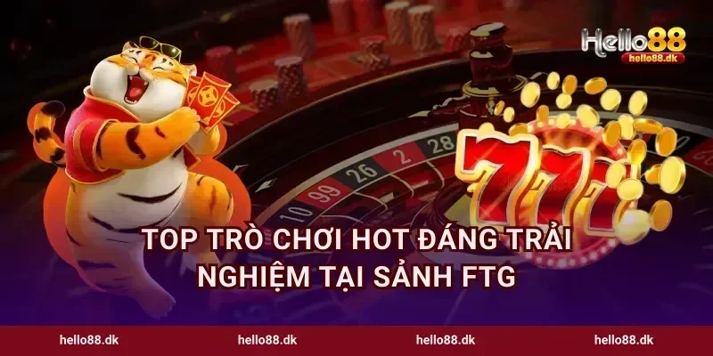 Top trò chơi hot đáng trải nghiệm tại sảnh FTG