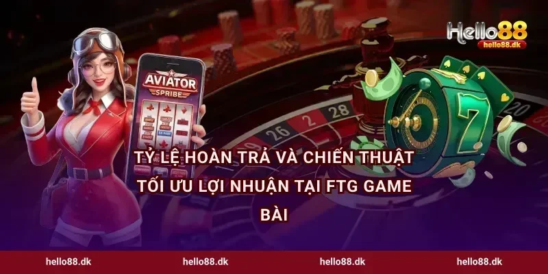 Tỷ lệ hoàn trả và chiến thuật tối ưu lợi nhuận tại FTG game bài