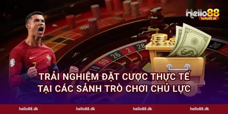 Trải nghiệm đặt cược thực tế tại các sảnh trò chơi chủ lực