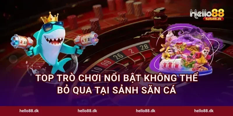 Top trò chơi nổi bật không thể bỏ qua tại sảnh săn cá