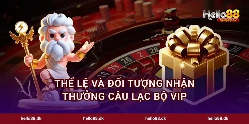 Thể lệ và đối tượng nhận thưởng câu lạc bộ VIP