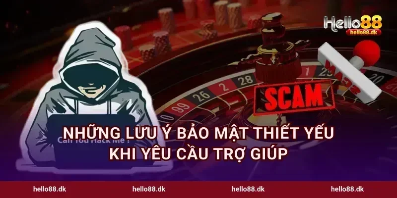 Những lưu ý bảo mật thiết yếu khi yêu cầu trợ giúp