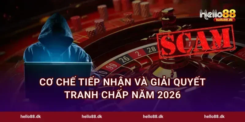 Cơ chế tiếp nhận và giải quyết tranh chấp năm 2026