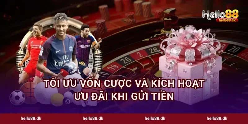 Tối ưu vốn cược và kích hoạt ưu đãi khi gửi tiền